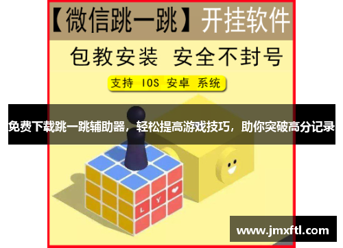 免费下载跳一跳辅助器,轻松提高游戏技巧,助你突破高分记录 免费下载跳一跳辅助器,轻松提高游戏技巧,助你突破高分记录