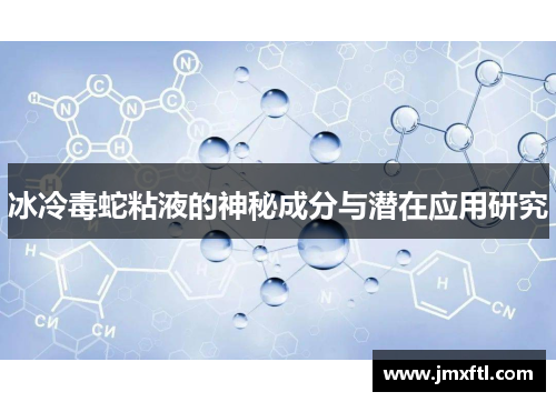 冰冷毒蛇粘液的神秘成分与潜在应用研究 冰冷毒蛇粘液的神秘成分与潜在应用研究