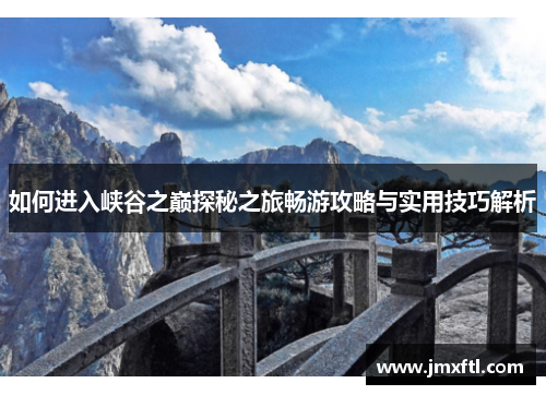 如何进入峡谷之巅探秘之旅畅游攻略与实用技巧解析 如何进入峡谷之巅探秘之旅畅游攻略与实用技巧解析